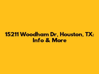 15211 Woodham Dr, Houston, TX: Info & More