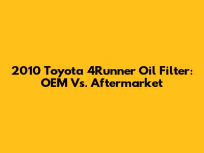 2010 Toyota 4Runner Oil Filter: OEM Vs. Aftermarket