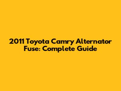 2011 Toyota Camry Alternator Fuse: Complete Guide