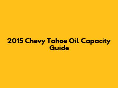2015 Chevy Tahoe Oil Capacity Guide