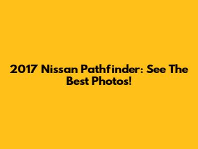 2017 Nissan Pathfinder: See The Best Photos!