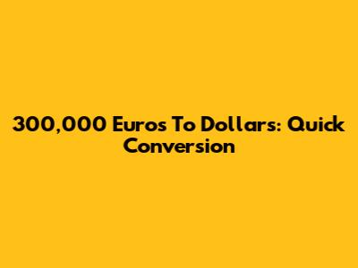 300,000 Euros To Dollars: Quick Conversion