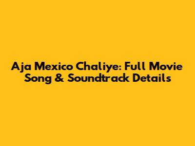 Aja Mexico Chaliye: Full Movie Song & Soundtrack Details