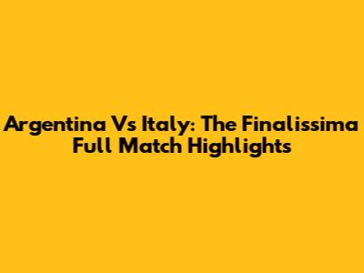 Argentina Vs Italy: The Finalissima Full Match Highlights