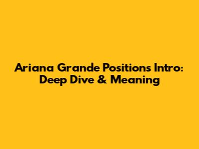 Ariana Grande Positions Intro: Deep Dive & Meaning