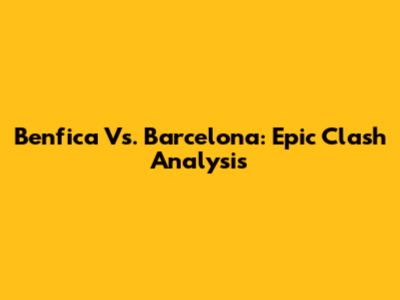 Benfica Vs. Barcelona: Epic Clash Analysis
