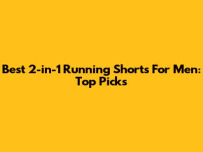 Best 2-in-1 Running Shorts For Men: Top Picks