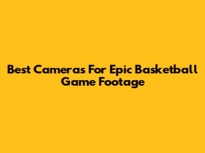 Best Cameras For Epic Basketball Game Footage
