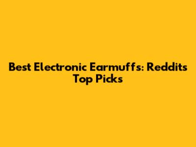 Best Electronic Earmuffs: Reddit's Top Picks