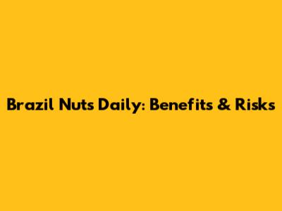 Brazil Nuts Daily: Benefits & Risks
