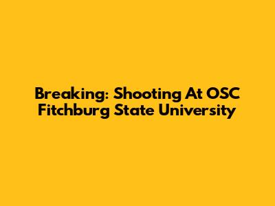 Breaking: Shooting At OSC Fitchburg State University