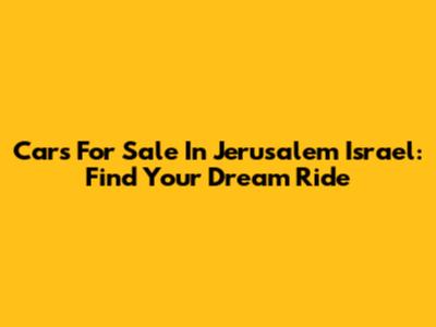 Cars For Sale In Jerusalem Israel: Find Your Dream Ride
