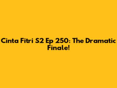 Cinta Fitri S2 Ep 250: The Dramatic Finale!