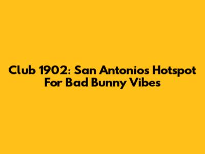 Club 1902: San Antonio's Hotspot For Bad Bunny Vibes