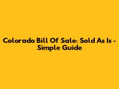 Colorado Bill Of Sale: Sold As Is - Simple Guide