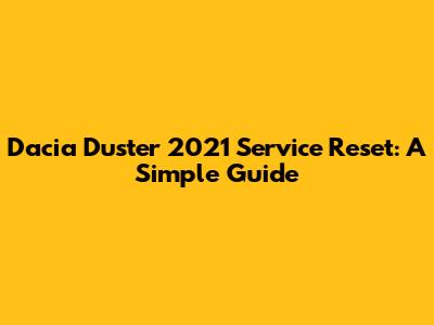 Dacia Duster 2021 Service Reset: A Simple Guide