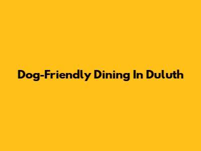 Dog-Friendly Dining In Duluth