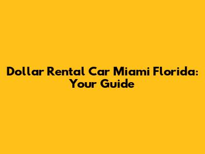 Dollar Rental Car Miami Florida: Your Guide