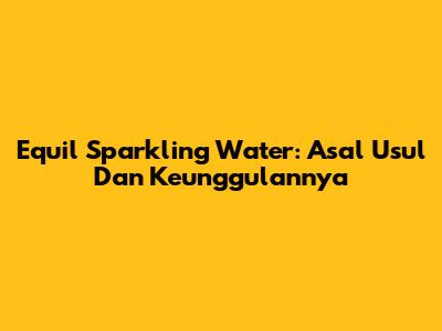 Equil Sparkling Water: Asal Usul Dan Keunggulannya