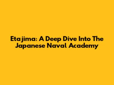 Etajima: A Deep Dive Into The Japanese Naval Academy