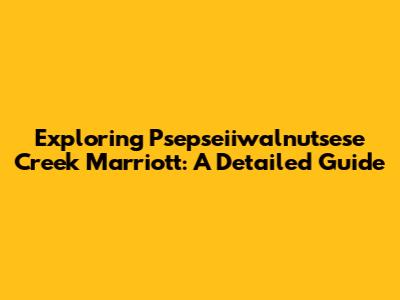 Exploring Psepseiiwalnutsese Creek Marriott: A Detailed Guide