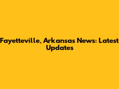 Fayetteville, Arkansas News: Latest Updates
