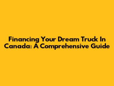 Financing Your Dream Truck In Canada: A Comprehensive Guide