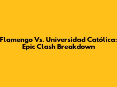 Flamengo Vs. Universidad Católica: Epic Clash Breakdown