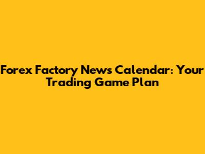 Forex Factory News Calendar: Your Trading Game Plan