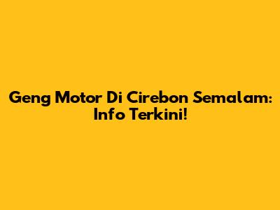 Geng Motor Di Cirebon Semalam: Info Terkini!