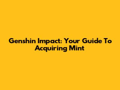 Genshin Impact: Your Guide To Acquiring Mint