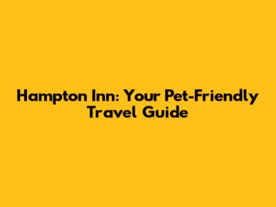 Hampton Inn: Your Pet-Friendly Travel Guide