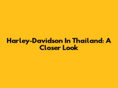 Harley-Davidson In Thailand: A Closer Look