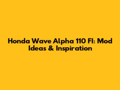 Honda Wave Alpha 110 FI: Mod Ideas & Inspiration