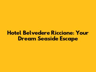 Hotel Belvedere Riccione: Your Dream Seaside Escape