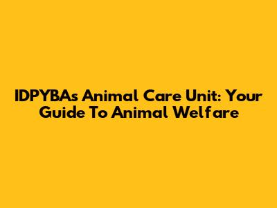 IDPYBA's Animal Care Unit: Your Guide To Animal Welfare