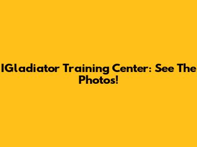 IGladiator Training Center: See The Photos!