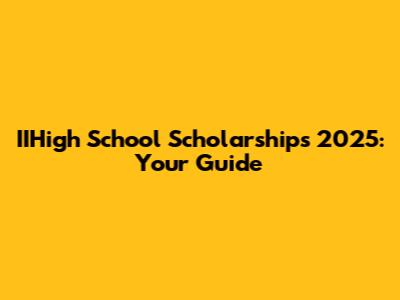 IIHigh School Scholarships 2025: Your Guide