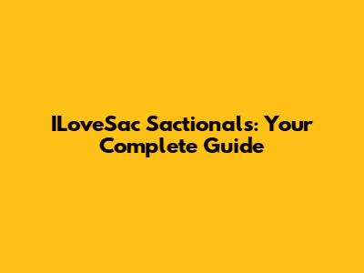ILoveSac Sactionals: Your Complete Guide