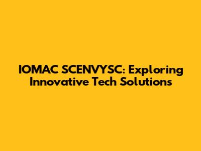 IOMAC SCENVYSC: Exploring Innovative Tech Solutions