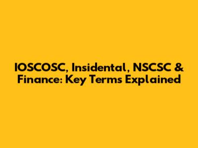 IOSCOSC, Insidental, NSCSC & Finance: Key Terms Explained