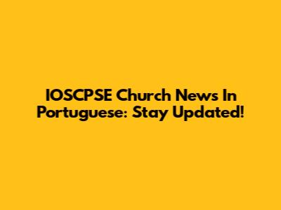 IOSCPSE Church News In Portuguese: Stay Updated!