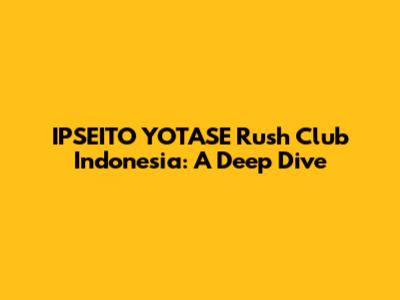 IPSEITO YOTASE Rush Club Indonesia: A Deep Dive