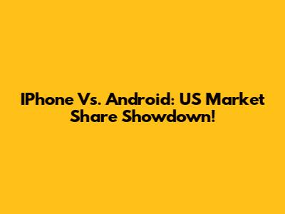 IPhone Vs. Android: US Market Share Showdown!
