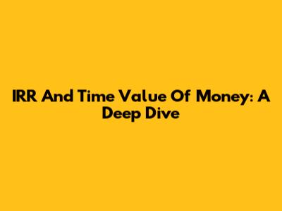 IRR And Time Value Of Money: A Deep Dive