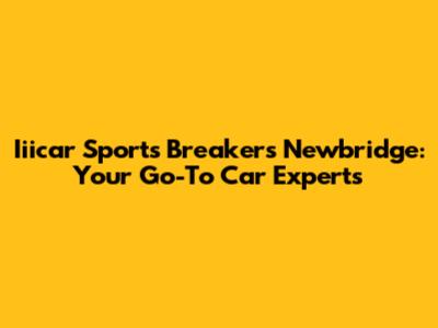 Iiicar Sports Breakers Newbridge: Your Go-To Car Experts
