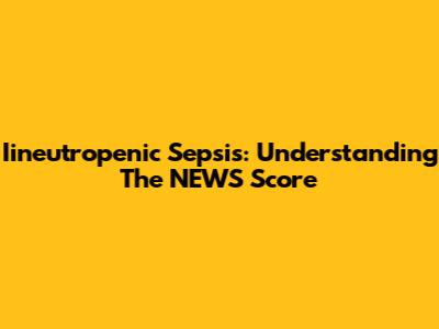 Iineutropenic Sepsis: Understanding The NEWS Score