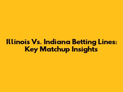 Illinois Vs. Indiana Betting Lines: Key Matchup Insights