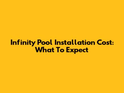 Infinity Pool Installation Cost: What To Expect