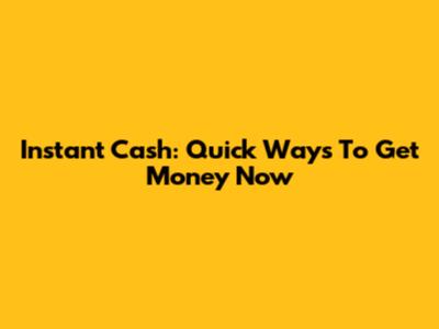 Instant Cash: Quick Ways To Get Money Now
